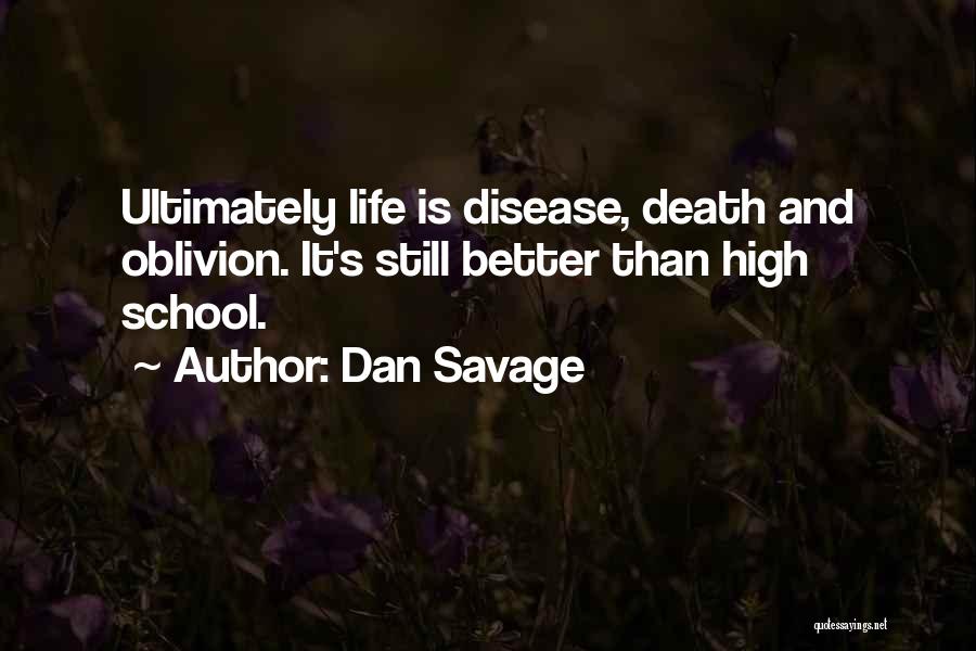 Dan Savage Quotes: Ultimately Life Is Disease, Death And Oblivion. It's Still Better Than High School.