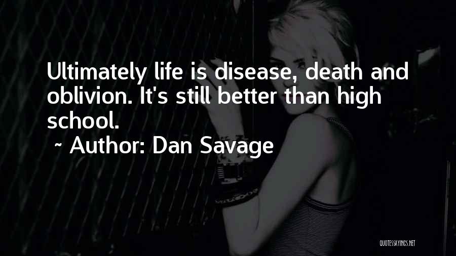 Dan Savage Quotes: Ultimately Life Is Disease, Death And Oblivion. It's Still Better Than High School.