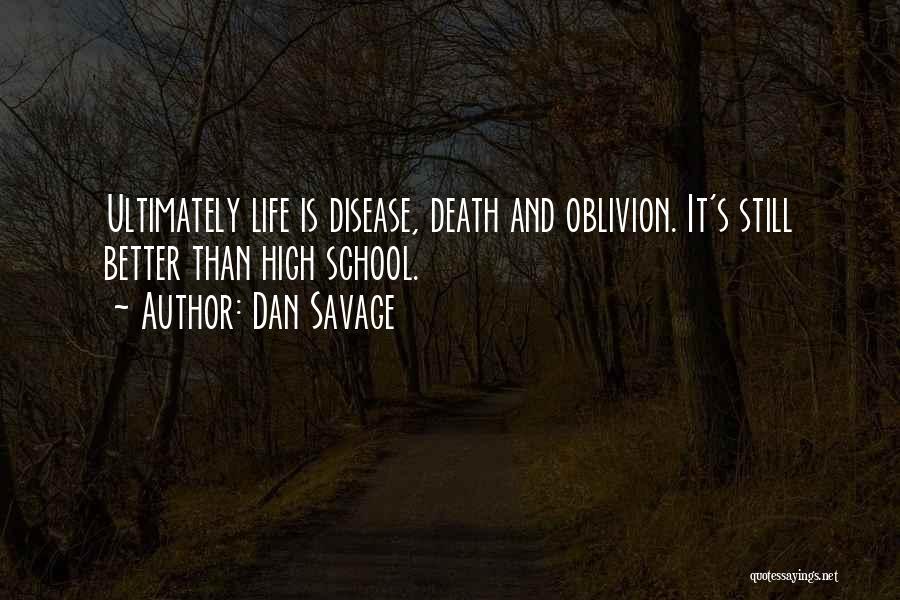 Dan Savage Quotes: Ultimately Life Is Disease, Death And Oblivion. It's Still Better Than High School.