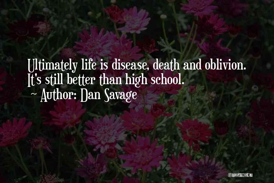 Dan Savage Quotes: Ultimately Life Is Disease, Death And Oblivion. It's Still Better Than High School.