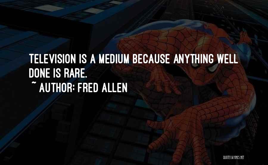 Fred Allen Quotes: Television Is A Medium Because Anything Well Done Is Rare.