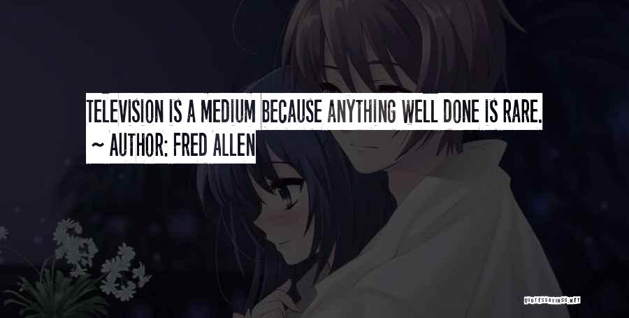 Fred Allen Quotes: Television Is A Medium Because Anything Well Done Is Rare.