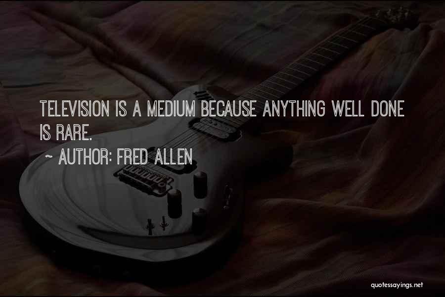 Fred Allen Quotes: Television Is A Medium Because Anything Well Done Is Rare.