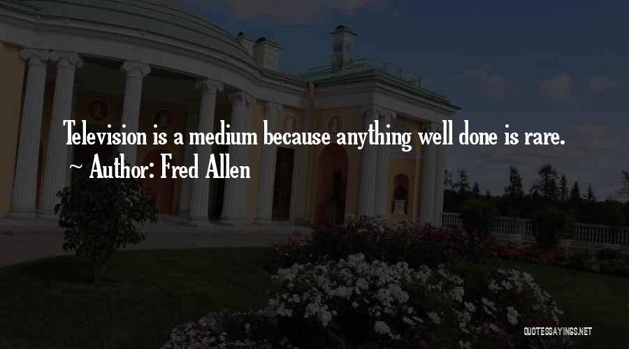 Fred Allen Quotes: Television Is A Medium Because Anything Well Done Is Rare.