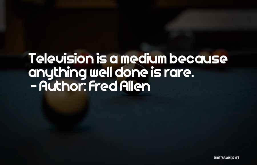 Fred Allen Quotes: Television Is A Medium Because Anything Well Done Is Rare.