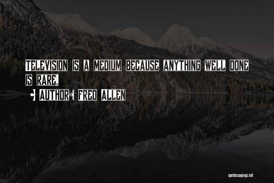 Fred Allen Quotes: Television Is A Medium Because Anything Well Done Is Rare.