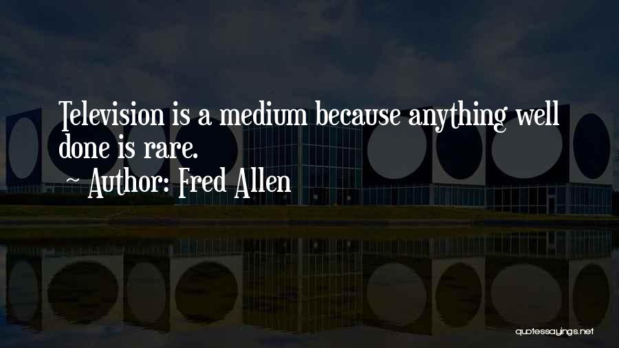 Fred Allen Quotes: Television Is A Medium Because Anything Well Done Is Rare.