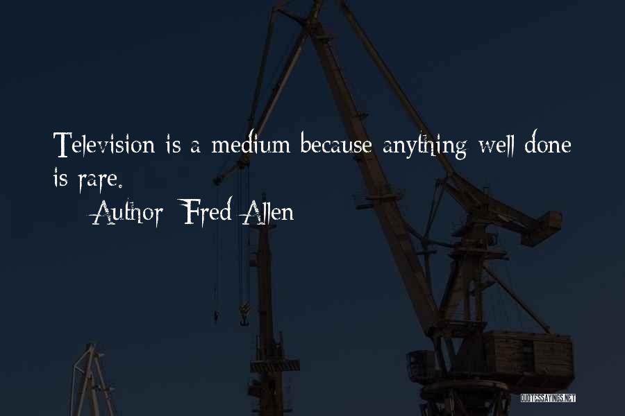 Fred Allen Quotes: Television Is A Medium Because Anything Well Done Is Rare.