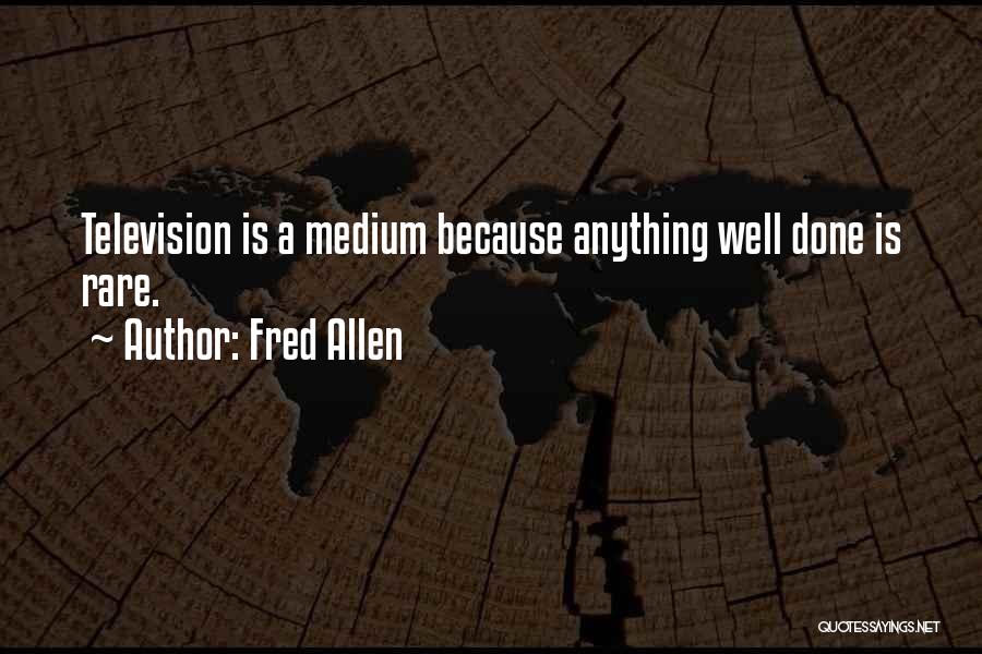 Fred Allen Quotes: Television Is A Medium Because Anything Well Done Is Rare.