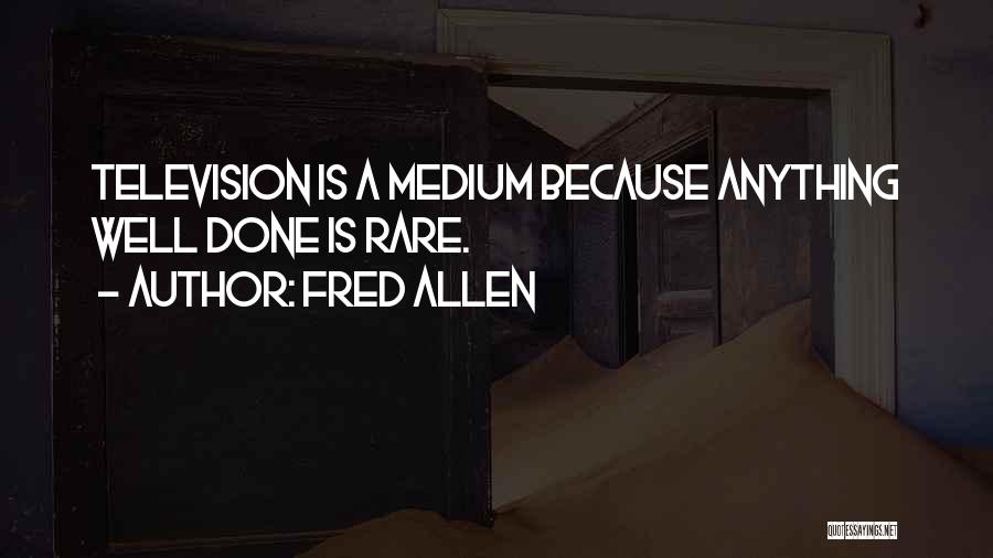 Fred Allen Quotes: Television Is A Medium Because Anything Well Done Is Rare.