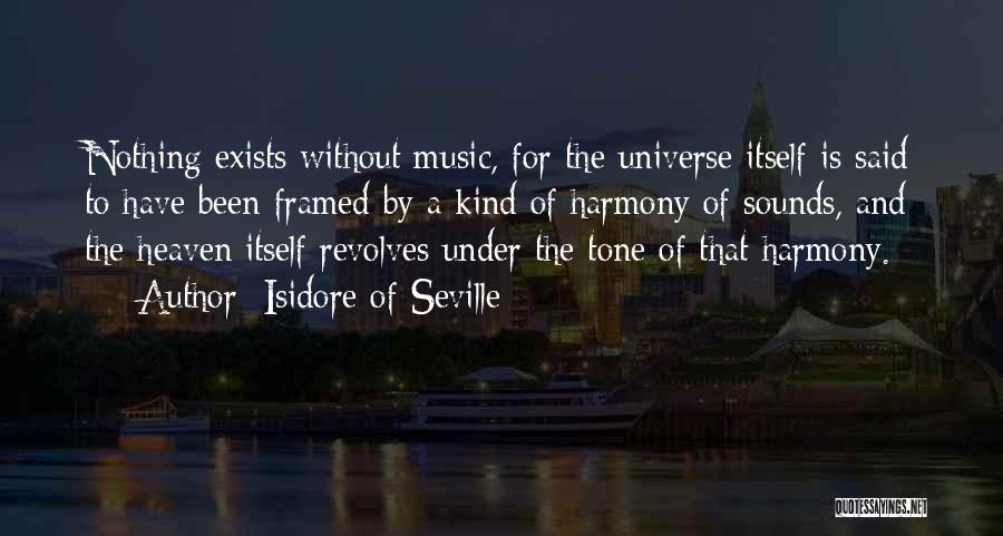 Isidore Of Seville Quotes: Nothing Exists Without Music, For The Universe Itself Is Said To Have Been Framed By A Kind Of Harmony Of