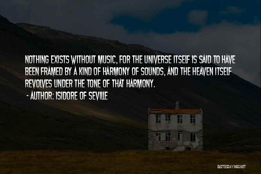 Isidore Of Seville Quotes: Nothing Exists Without Music, For The Universe Itself Is Said To Have Been Framed By A Kind Of Harmony Of