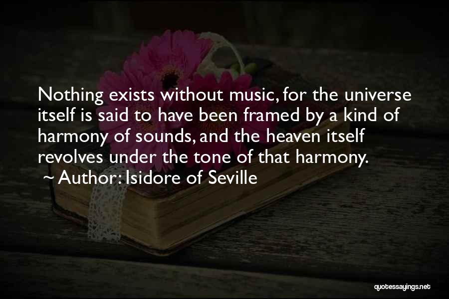 Isidore Of Seville Quotes: Nothing Exists Without Music, For The Universe Itself Is Said To Have Been Framed By A Kind Of Harmony Of