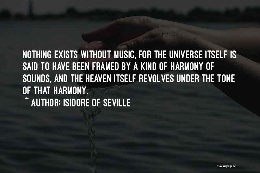 Isidore Of Seville Quotes: Nothing Exists Without Music, For The Universe Itself Is Said To Have Been Framed By A Kind Of Harmony Of