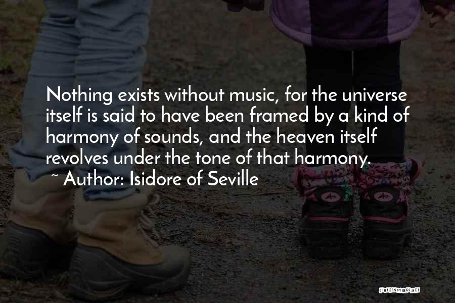 Isidore Of Seville Quotes: Nothing Exists Without Music, For The Universe Itself Is Said To Have Been Framed By A Kind Of Harmony Of