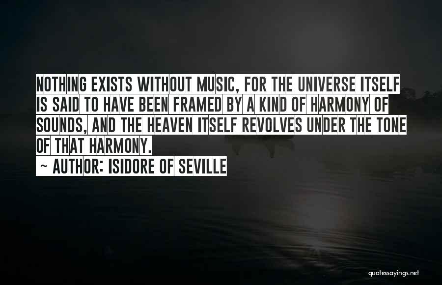 Isidore Of Seville Quotes: Nothing Exists Without Music, For The Universe Itself Is Said To Have Been Framed By A Kind Of Harmony Of