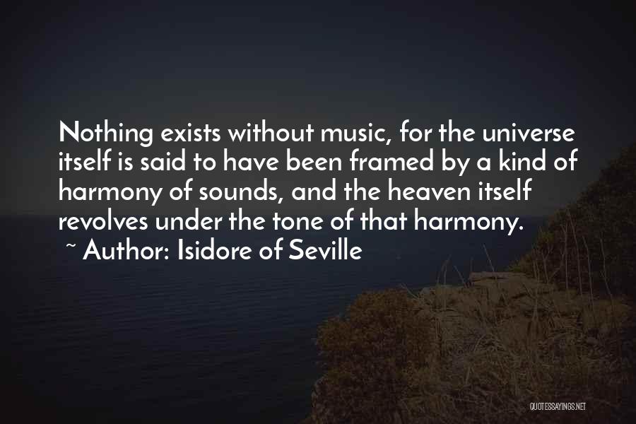 Isidore Of Seville Quotes: Nothing Exists Without Music, For The Universe Itself Is Said To Have Been Framed By A Kind Of Harmony Of