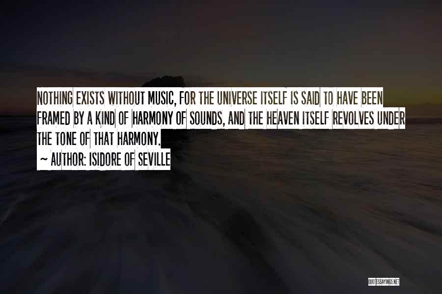 Isidore Of Seville Quotes: Nothing Exists Without Music, For The Universe Itself Is Said To Have Been Framed By A Kind Of Harmony Of