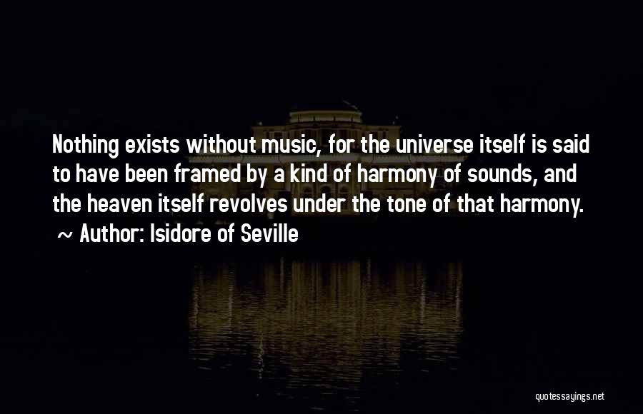 Isidore Of Seville Quotes: Nothing Exists Without Music, For The Universe Itself Is Said To Have Been Framed By A Kind Of Harmony Of