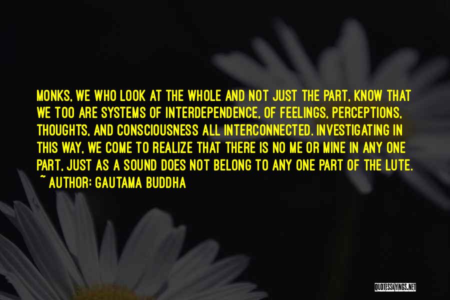 Gautama Buddha Quotes: Monks, We Who Look At The Whole And Not Just The Part, Know That We Too Are Systems Of Interdependence,