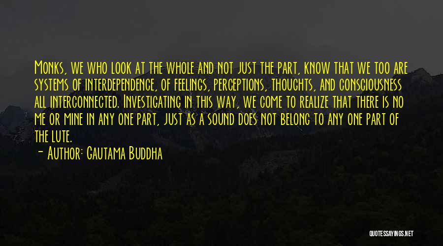 Gautama Buddha Quotes: Monks, We Who Look At The Whole And Not Just The Part, Know That We Too Are Systems Of Interdependence,