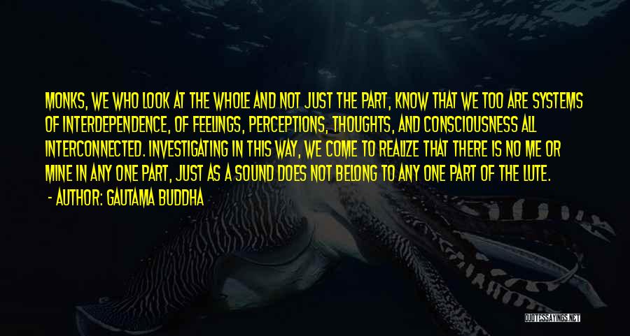 Gautama Buddha Quotes: Monks, We Who Look At The Whole And Not Just The Part, Know That We Too Are Systems Of Interdependence,