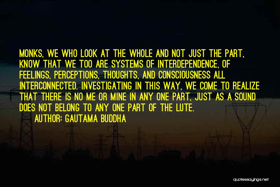 Gautama Buddha Quotes: Monks, We Who Look At The Whole And Not Just The Part, Know That We Too Are Systems Of Interdependence,