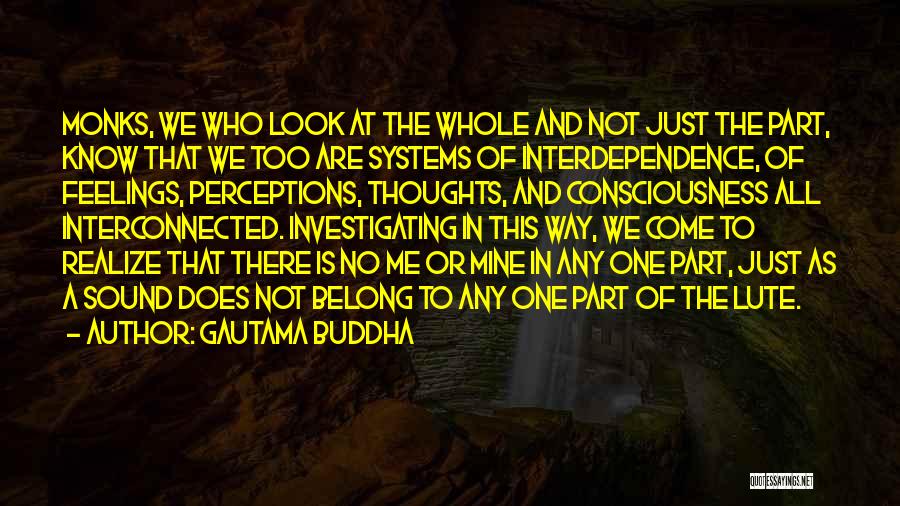 Gautama Buddha Quotes: Monks, We Who Look At The Whole And Not Just The Part, Know That We Too Are Systems Of Interdependence,