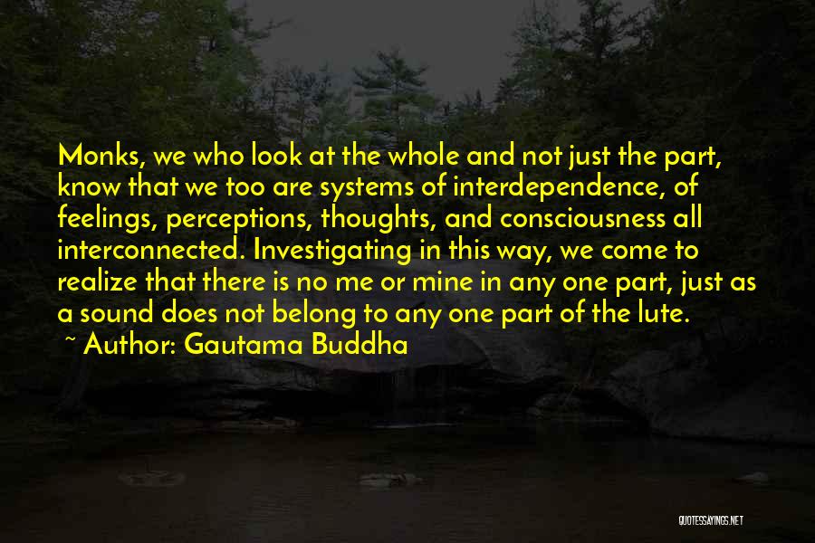 Gautama Buddha Quotes: Monks, We Who Look At The Whole And Not Just The Part, Know That We Too Are Systems Of Interdependence,