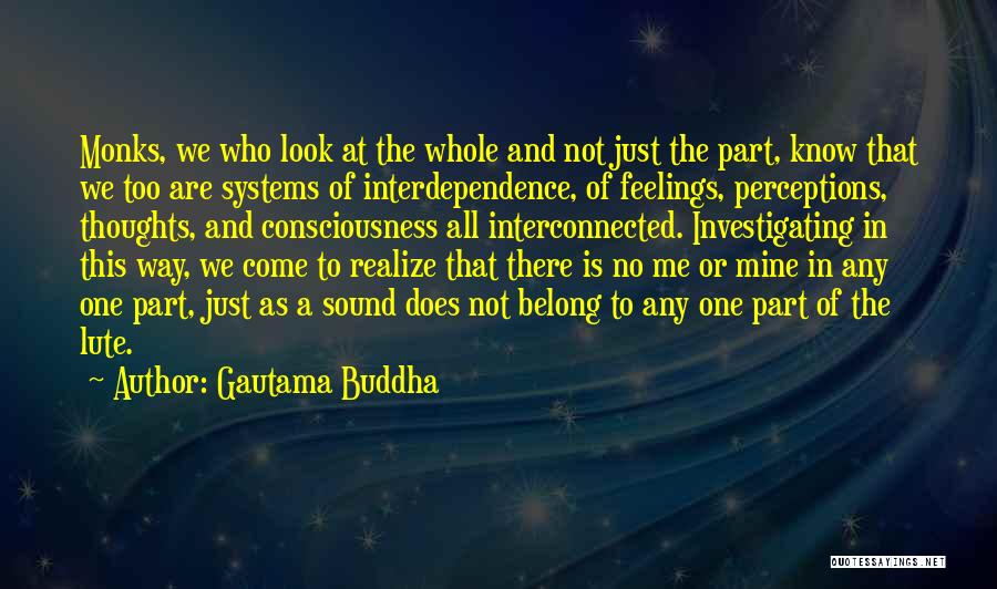 Gautama Buddha Quotes: Monks, We Who Look At The Whole And Not Just The Part, Know That We Too Are Systems Of Interdependence,