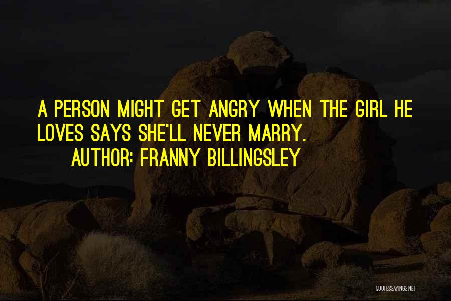 Franny Billingsley Quotes: A Person Might Get Angry When The Girl He Loves Says She'll Never Marry.