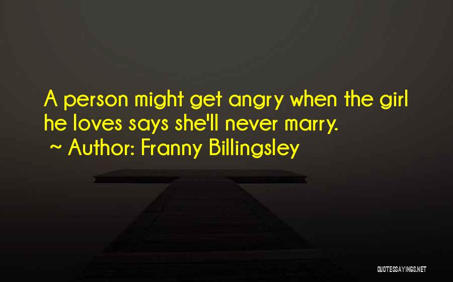 Franny Billingsley Quotes: A Person Might Get Angry When The Girl He Loves Says She'll Never Marry.