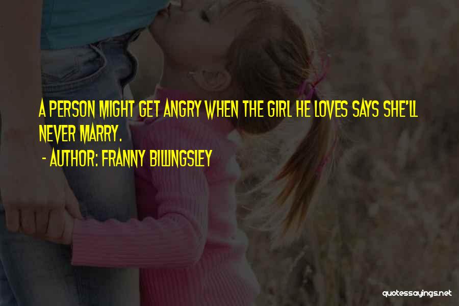 Franny Billingsley Quotes: A Person Might Get Angry When The Girl He Loves Says She'll Never Marry.