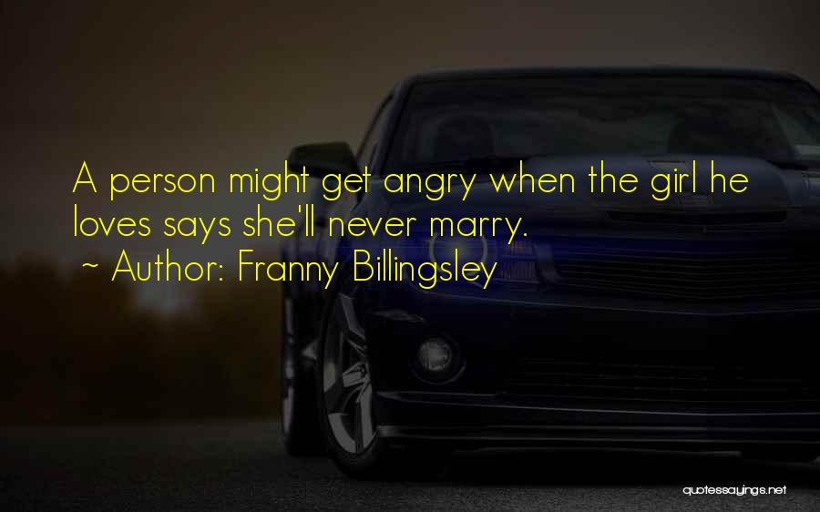 Franny Billingsley Quotes: A Person Might Get Angry When The Girl He Loves Says She'll Never Marry.