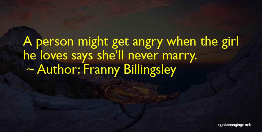 Franny Billingsley Quotes: A Person Might Get Angry When The Girl He Loves Says She'll Never Marry.