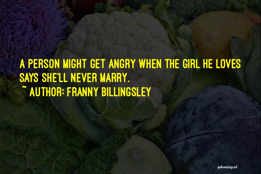 Franny Billingsley Quotes: A Person Might Get Angry When The Girl He Loves Says She'll Never Marry.