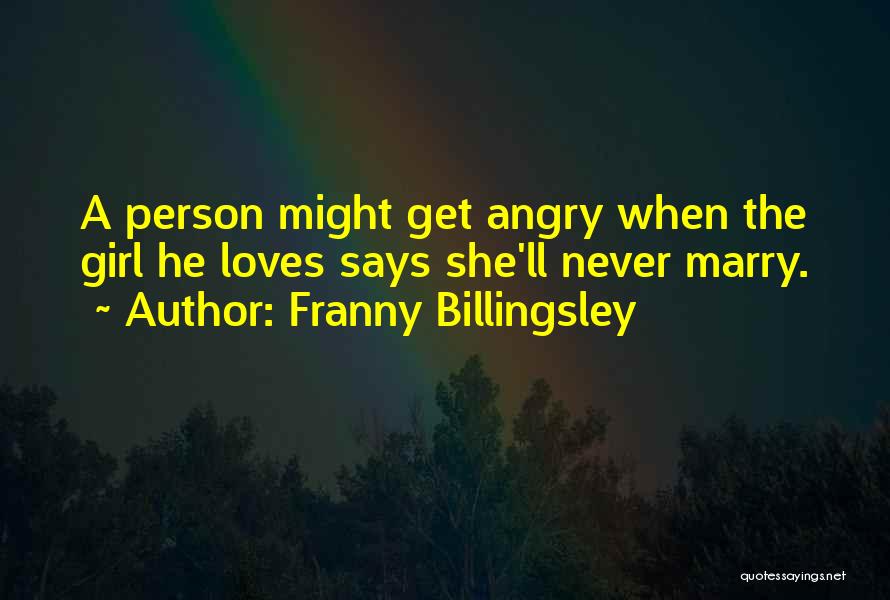 Franny Billingsley Quotes: A Person Might Get Angry When The Girl He Loves Says She'll Never Marry.