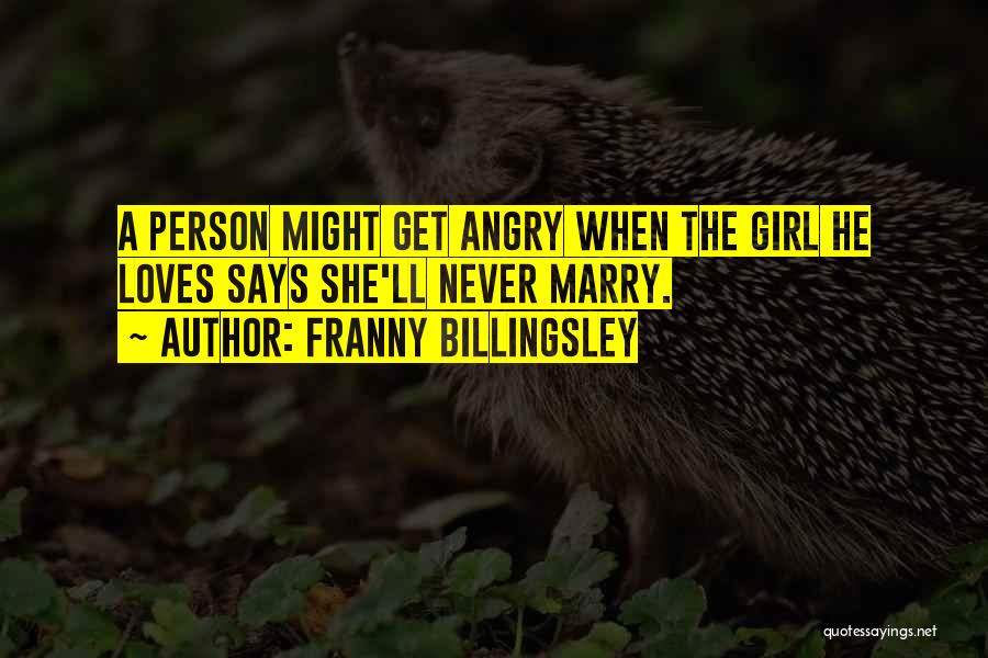 Franny Billingsley Quotes: A Person Might Get Angry When The Girl He Loves Says She'll Never Marry.