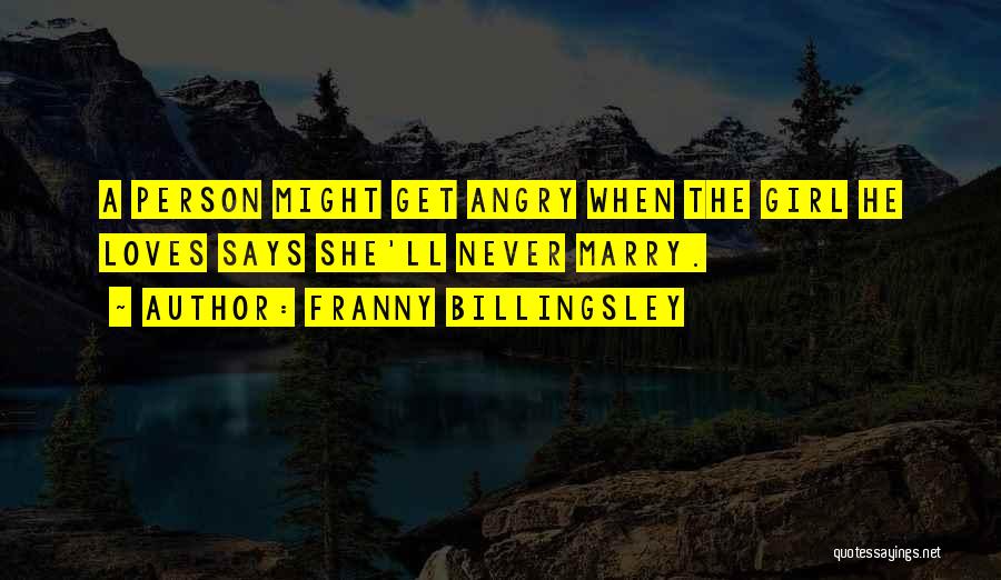 Franny Billingsley Quotes: A Person Might Get Angry When The Girl He Loves Says She'll Never Marry.