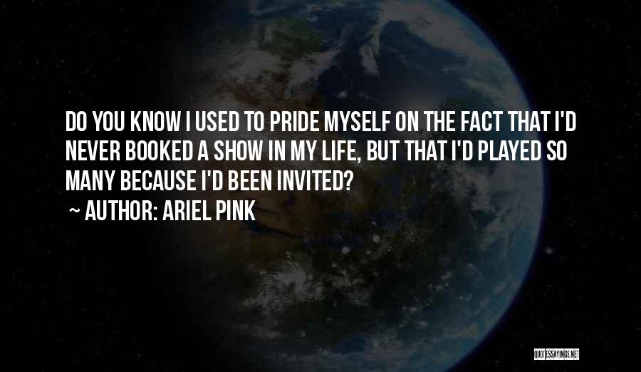 Ariel Pink Quotes: Do You Know I Used To Pride Myself On The Fact That I'd Never Booked A Show In My Life,