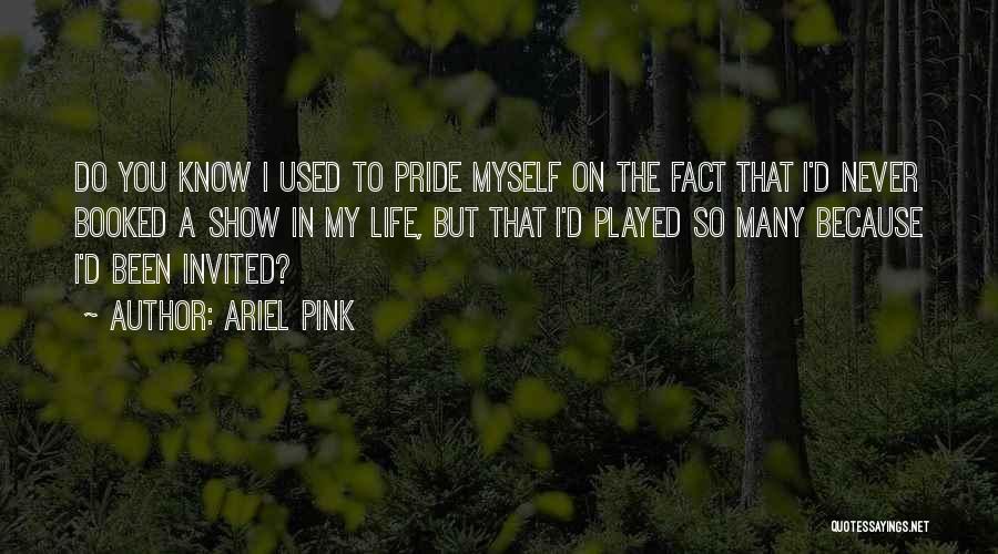 Ariel Pink Quotes: Do You Know I Used To Pride Myself On The Fact That I'd Never Booked A Show In My Life,