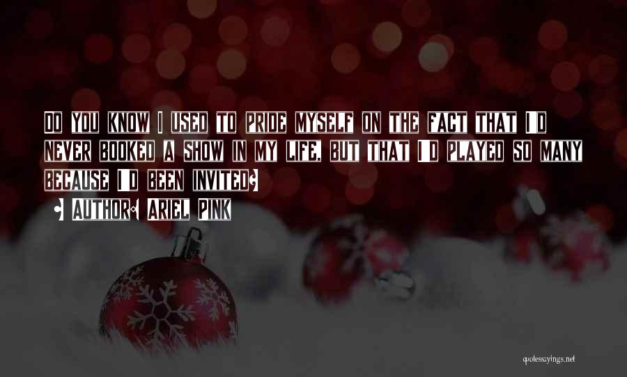 Ariel Pink Quotes: Do You Know I Used To Pride Myself On The Fact That I'd Never Booked A Show In My Life,