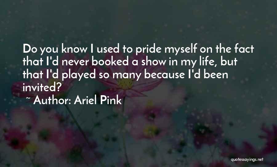 Ariel Pink Quotes: Do You Know I Used To Pride Myself On The Fact That I'd Never Booked A Show In My Life,