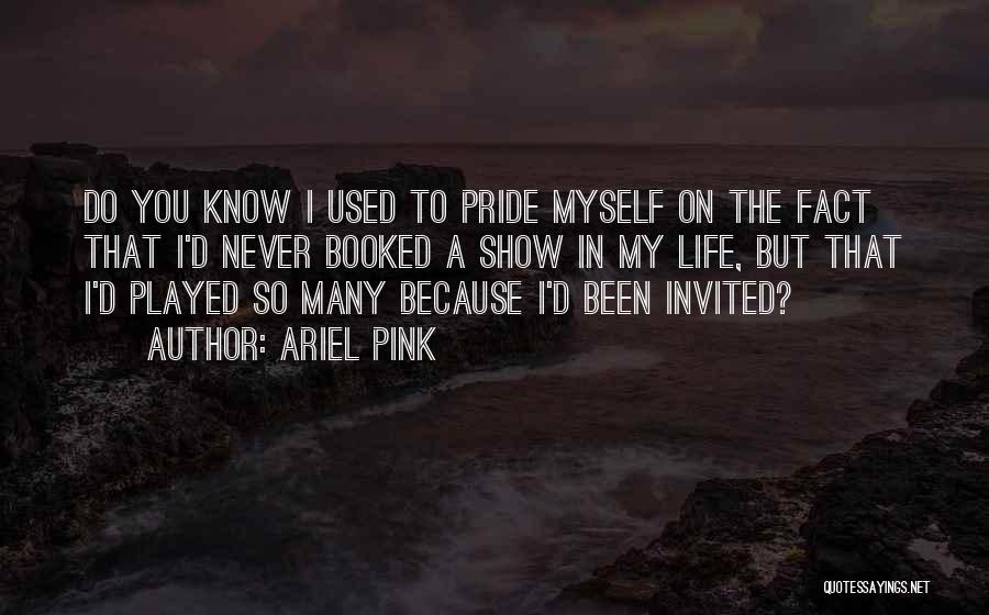 Ariel Pink Quotes: Do You Know I Used To Pride Myself On The Fact That I'd Never Booked A Show In My Life,