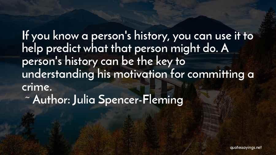 Julia Spencer-Fleming Quotes: If You Know A Person's History, You Can Use It To Help Predict What That Person Might Do. A Person's