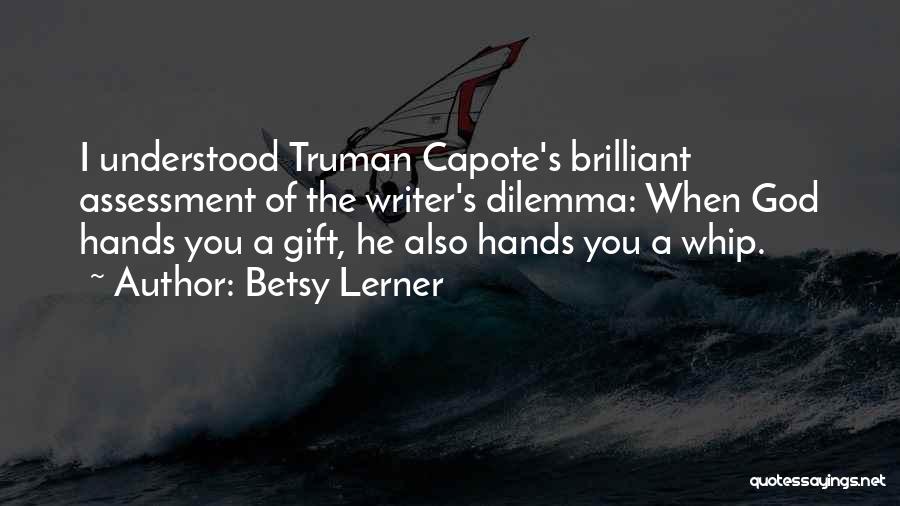 Betsy Lerner Quotes: I Understood Truman Capote's Brilliant Assessment Of The Writer's Dilemma: When God Hands You A Gift, He Also Hands You