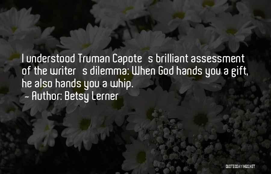 Betsy Lerner Quotes: I Understood Truman Capote's Brilliant Assessment Of The Writer's Dilemma: When God Hands You A Gift, He Also Hands You