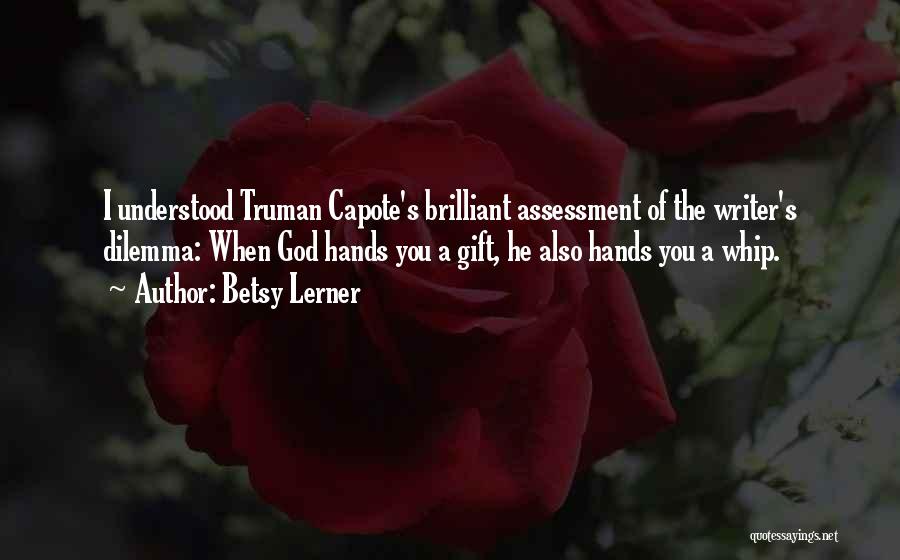 Betsy Lerner Quotes: I Understood Truman Capote's Brilliant Assessment Of The Writer's Dilemma: When God Hands You A Gift, He Also Hands You