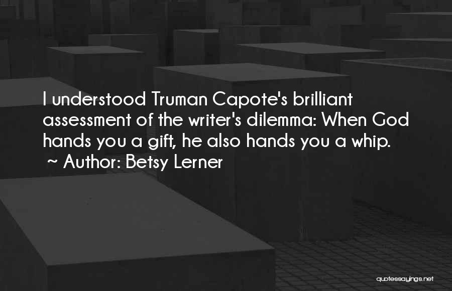 Betsy Lerner Quotes: I Understood Truman Capote's Brilliant Assessment Of The Writer's Dilemma: When God Hands You A Gift, He Also Hands You