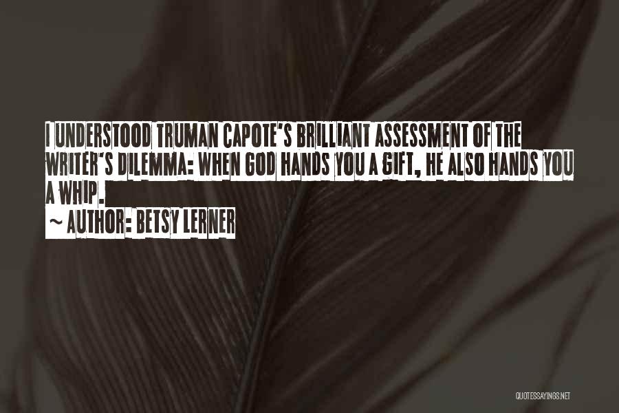 Betsy Lerner Quotes: I Understood Truman Capote's Brilliant Assessment Of The Writer's Dilemma: When God Hands You A Gift, He Also Hands You